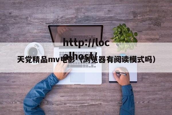 天党精品mv电影（浏览器有阅读模式吗）